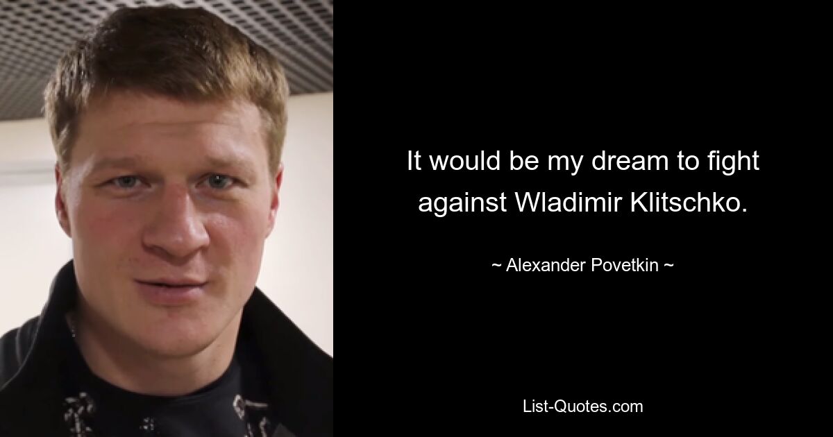 It would be my dream to fight against Wladimir Klitschko. — © Alexander Povetkin