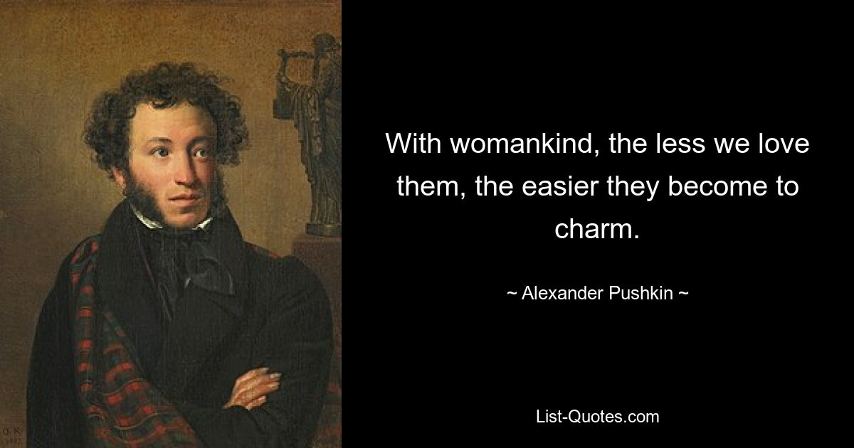 With womankind, the less we love them, the easier they become to charm. — © Alexander Pushkin