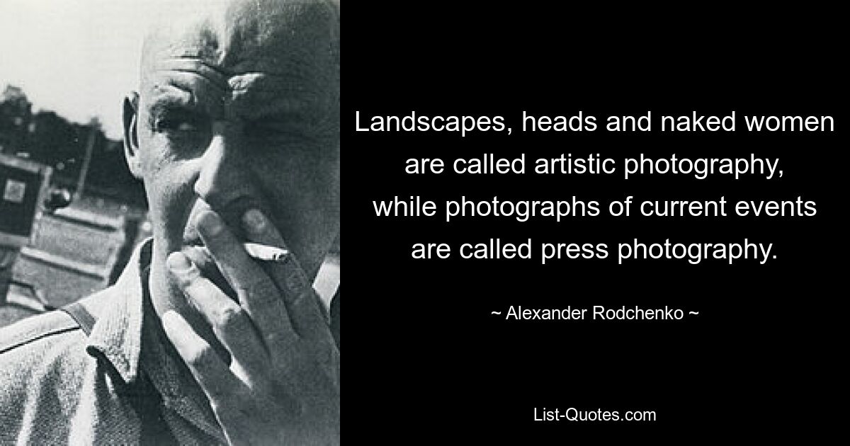 Landscapes, heads and naked women are called artistic photography, while photographs of current events are called press photography. — © Alexander Rodchenko