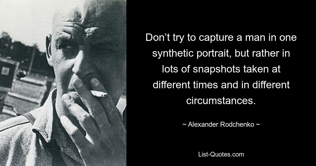 Don’t try to capture a man in one synthetic portrait, but rather in lots of snapshots taken at different times and in different circumstances. — © Alexander Rodchenko