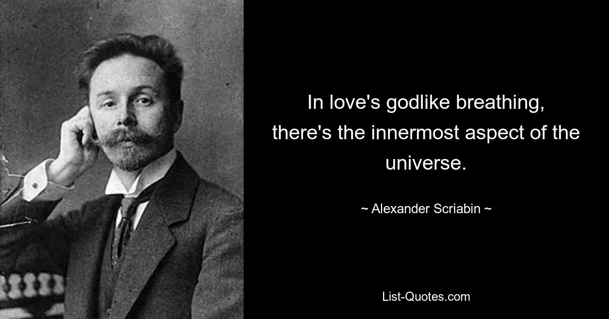 In love's godlike breathing, there's the innermost aspect of the universe. — © Alexander Scriabin