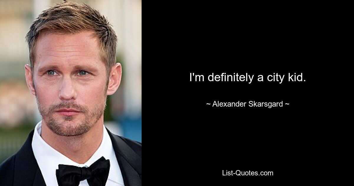 I'm definitely a city kid. — © Alexander Skarsgard