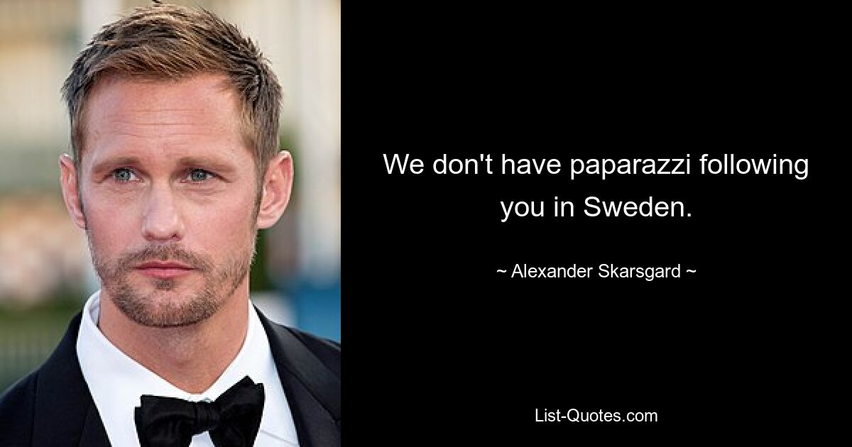 We don't have paparazzi following you in Sweden. — © Alexander Skarsgard