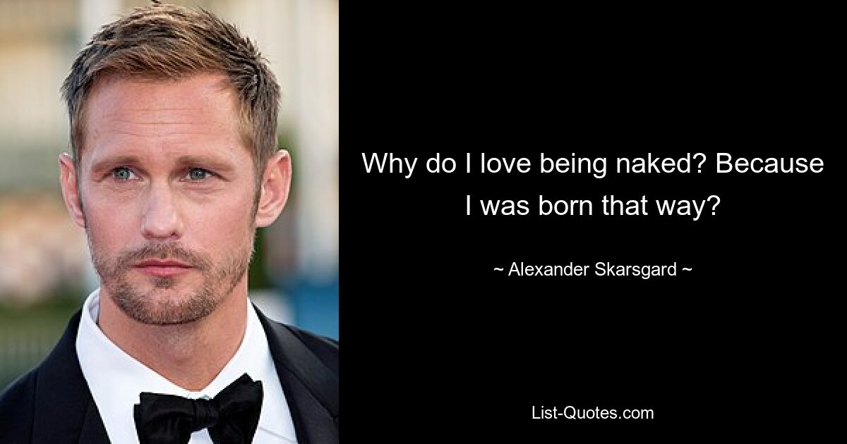 Why do I love being naked? Because I was born that way? — © Alexander Skarsgard