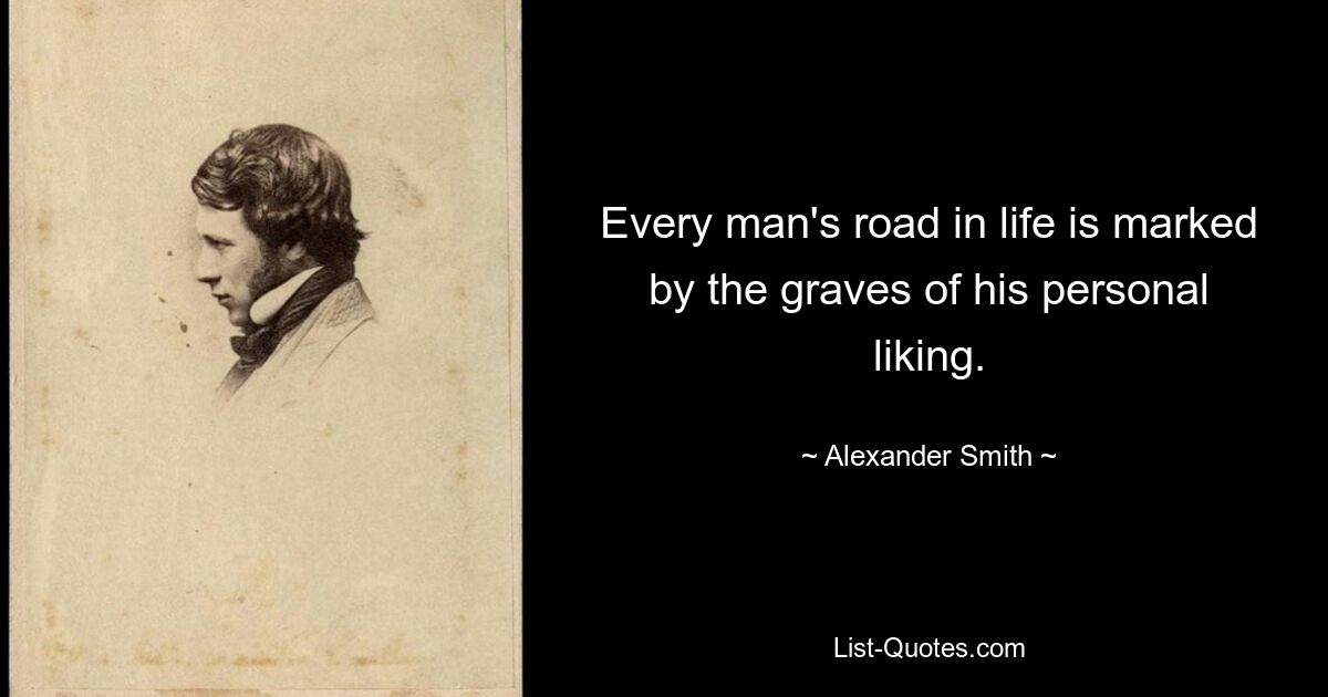 Every man's road in life is marked by the graves of his personal liking. — © Alexander Smith