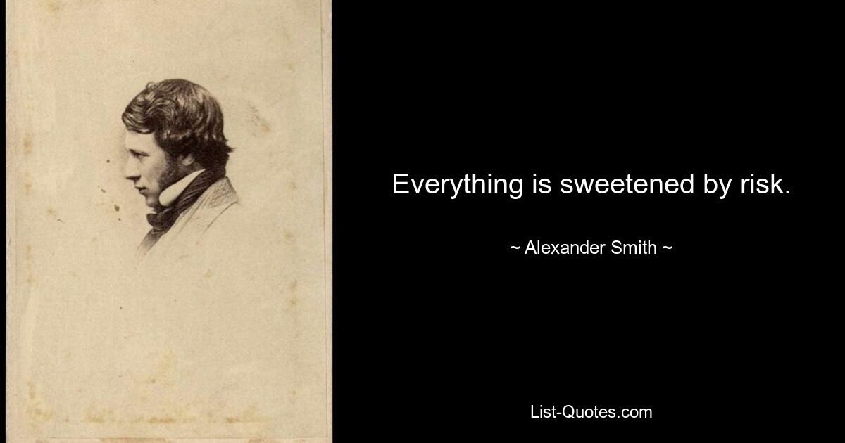 Everything is sweetened by risk. — © Alexander Smith