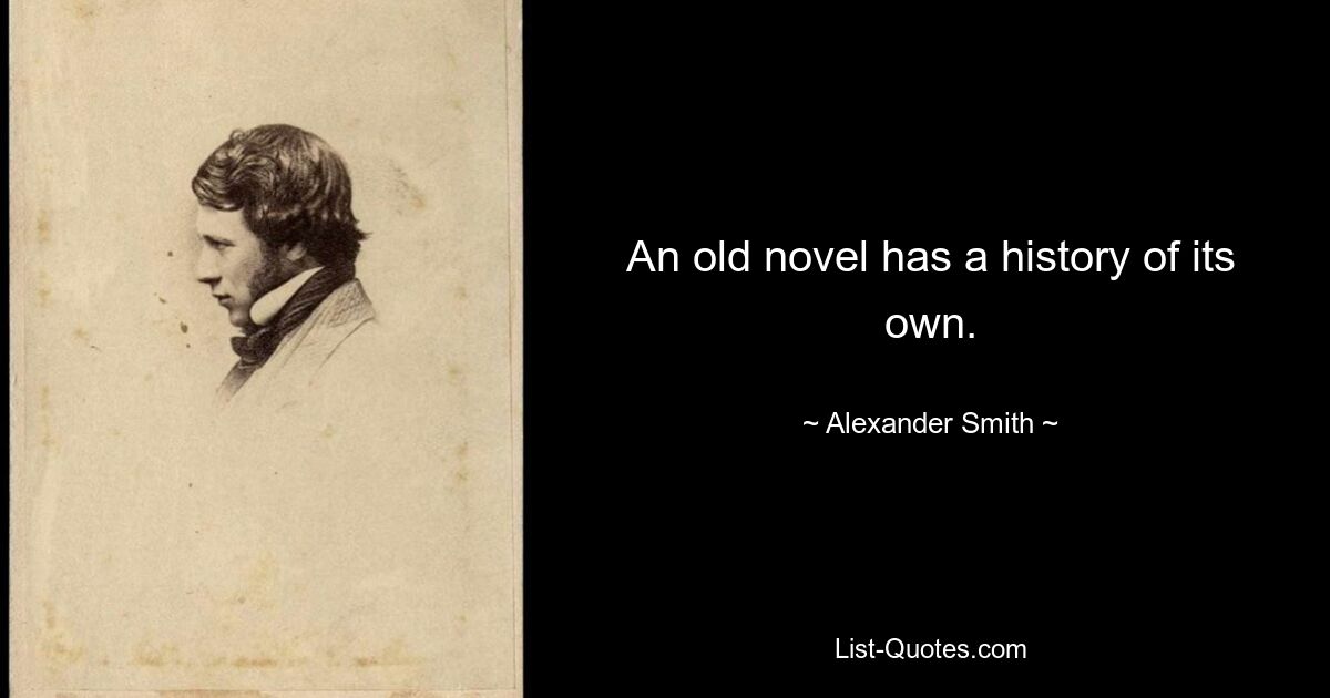 An old novel has a history of its own. — © Alexander Smith