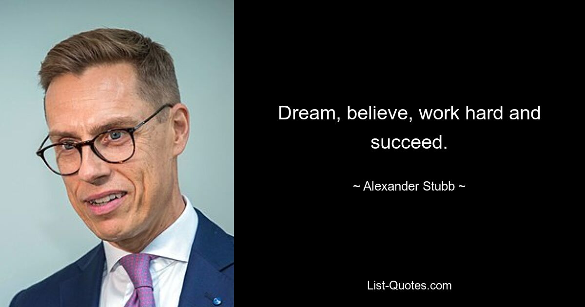 Dream, believe, work hard and succeed. — © Alexander Stubb