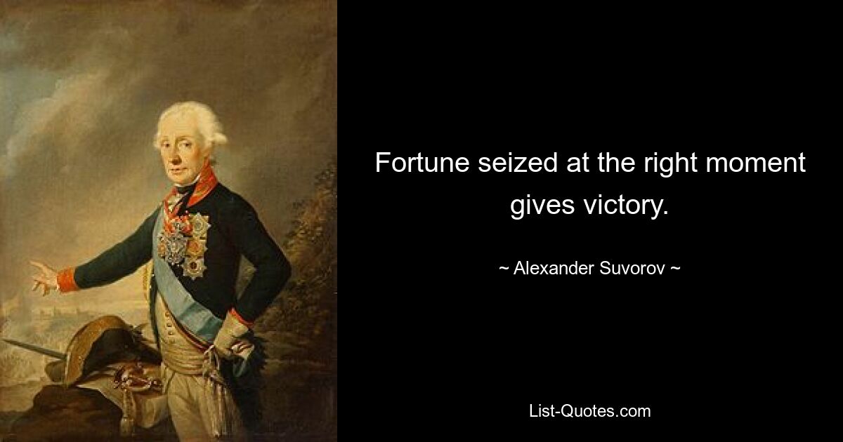 Fortune seized at the right moment gives victory. — © Alexander Suvorov