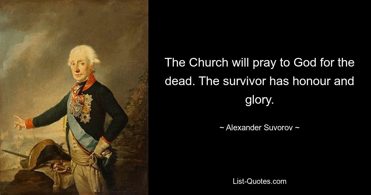 The Church will pray to God for the dead. The survivor has honour and glory. — © Alexander Suvorov