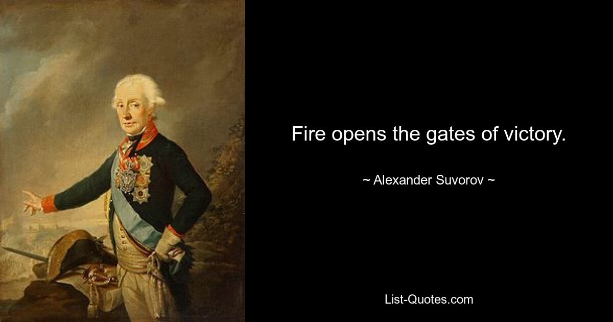 Fire opens the gates of victory. — © Alexander Suvorov