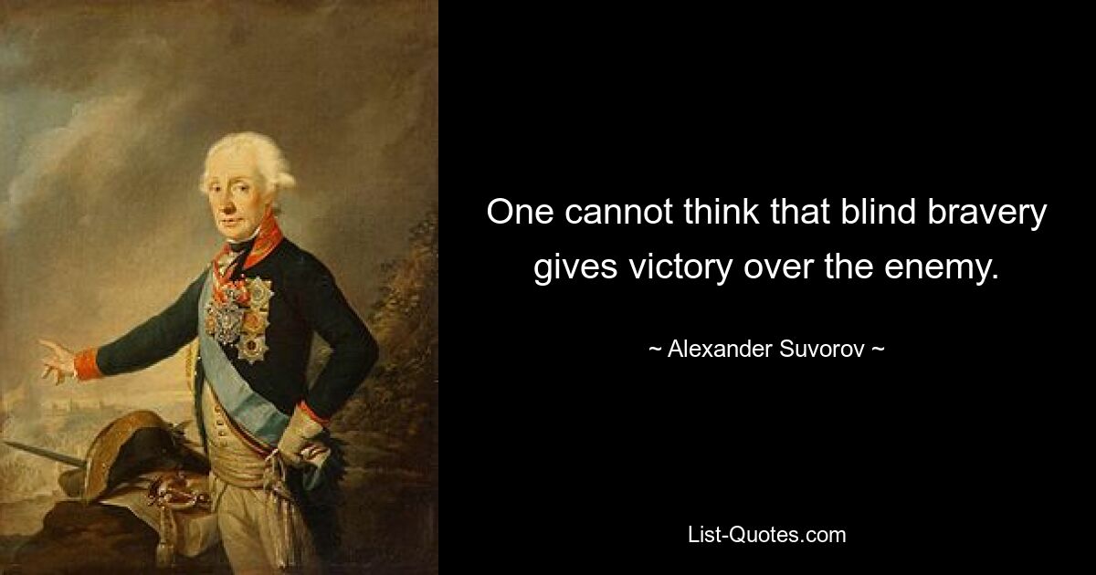 Нельзя думать, что слепая храбрость дает победу над врагом. — © Александр Суворов 