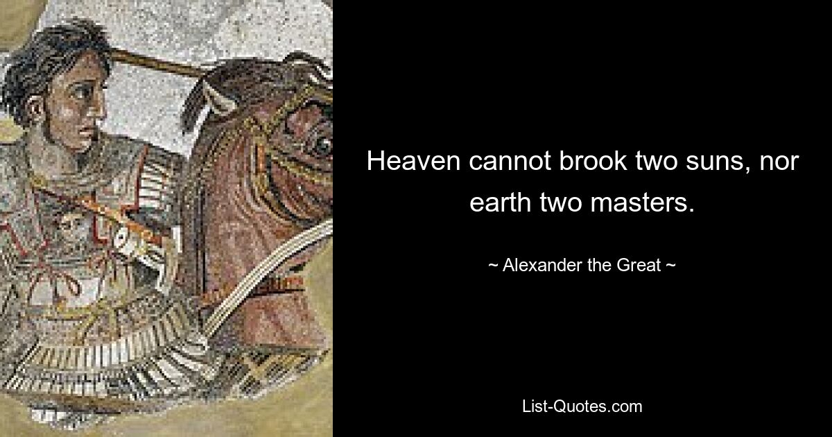 Heaven cannot brook two suns, nor earth two masters. — © Alexander the Great