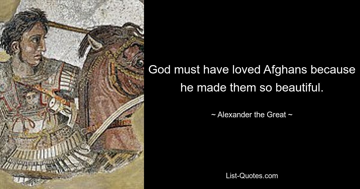 God must have loved Afghans because he made them so beautiful. — © Alexander the Great