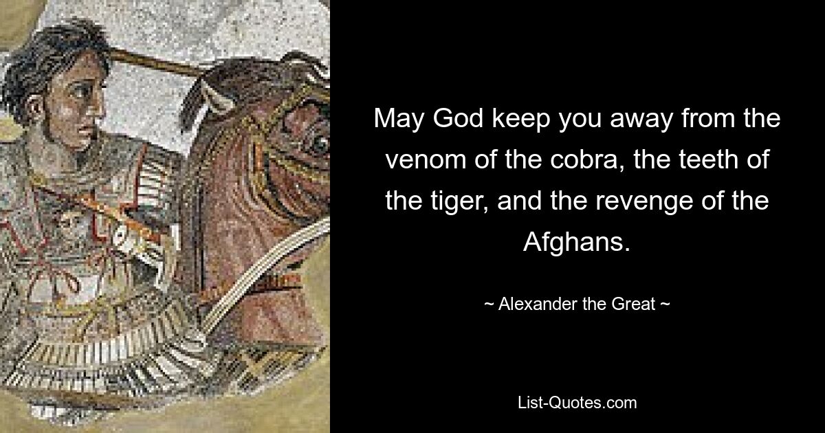 May God keep you away from the venom of the cobra, the teeth of the tiger, and the revenge of the Afghans. — © Alexander the Great