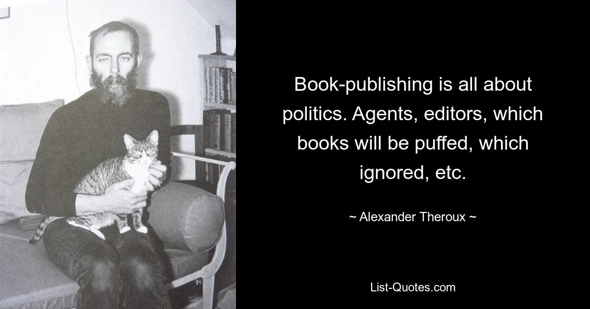 Книгоиздание целиком посвящено политике. Агенты, редакторы, какие книги будут пыхтеть, какие игнорировать и т. д. — © Александр Теру 