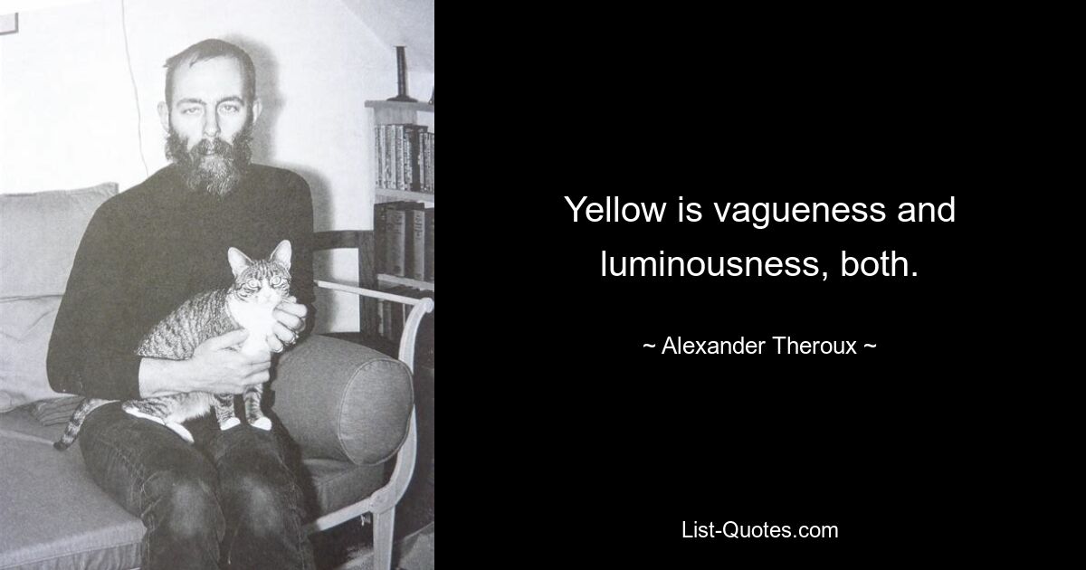 Yellow is vagueness and luminousness, both. — © Alexander Theroux