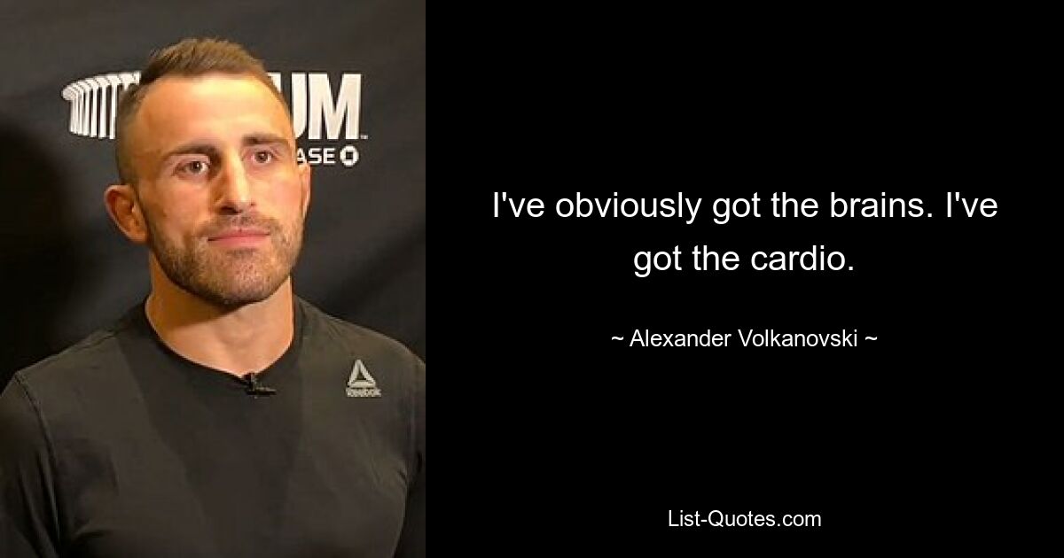 I've obviously got the brains. I've got the cardio. — © Alexander Volkanovski