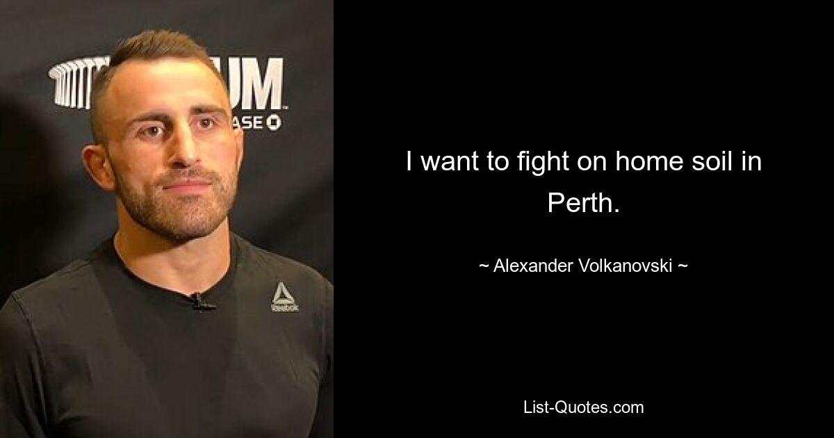 I want to fight on home soil in Perth. — © Alexander Volkanovski