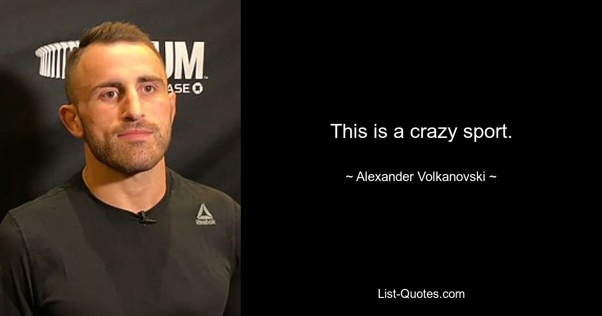 This is a crazy sport. — © Alexander Volkanovski