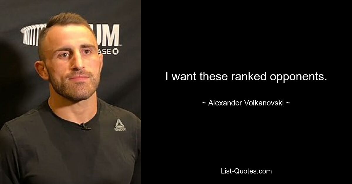 I want these ranked opponents. — © Alexander Volkanovski