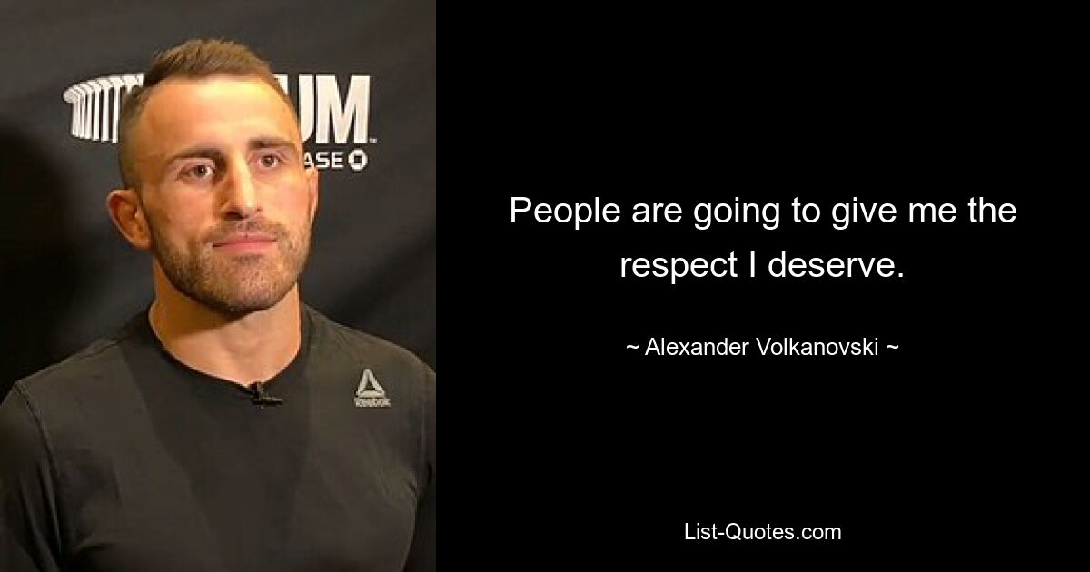 People are going to give me the respect I deserve. — © Alexander Volkanovski