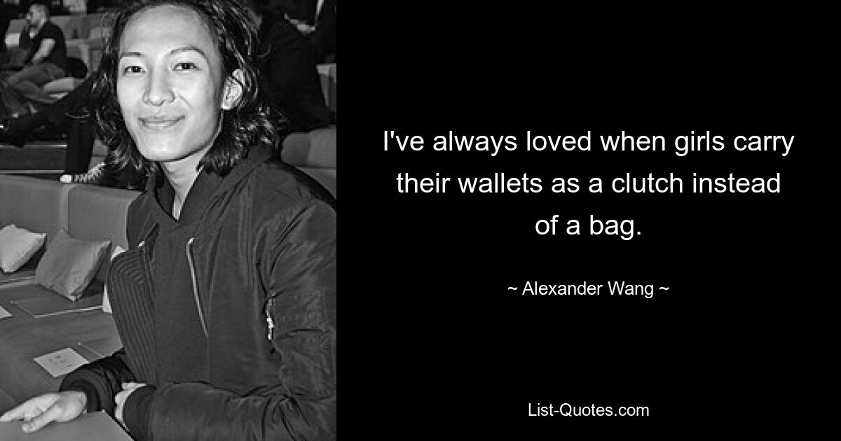 I've always loved when girls carry their wallets as a clutch instead of a bag. — © Alexander Wang