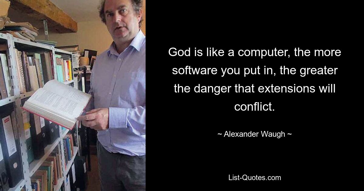 God is like a computer, the more software you put in, the greater the danger that extensions will conflict. — © Alexander Waugh