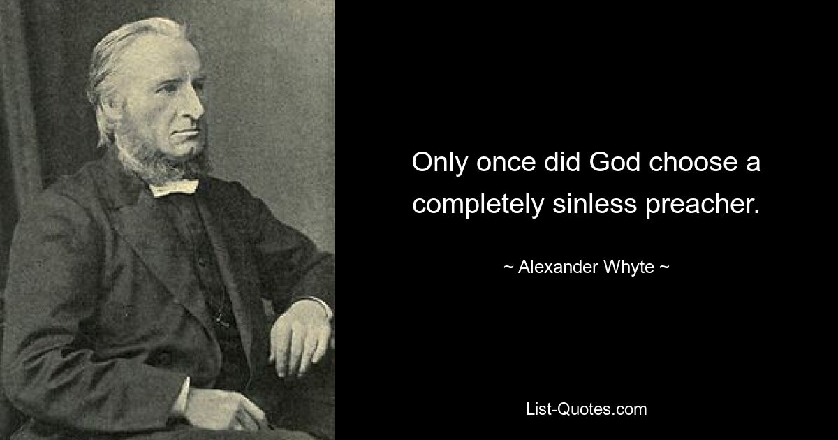 Only once did God choose a completely sinless preacher. — © Alexander Whyte