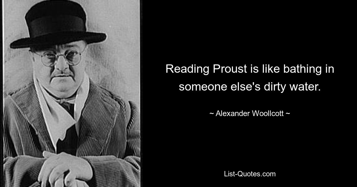 Reading Proust is like bathing in someone else's dirty water. — © Alexander Woollcott