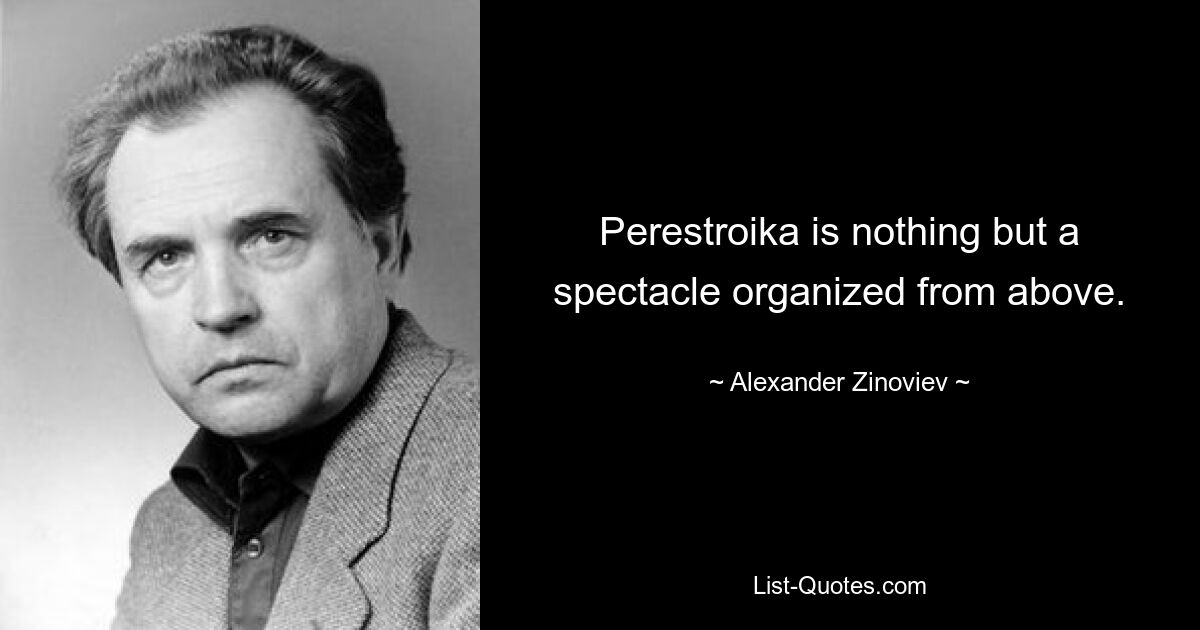 Perestroika is nothing but a spectacle organized from above. — © Alexander Zinoviev