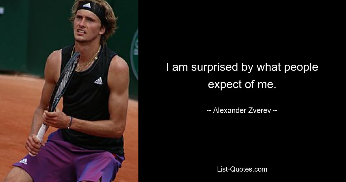 I am surprised by what people expect of me. — © Alexander Zverev