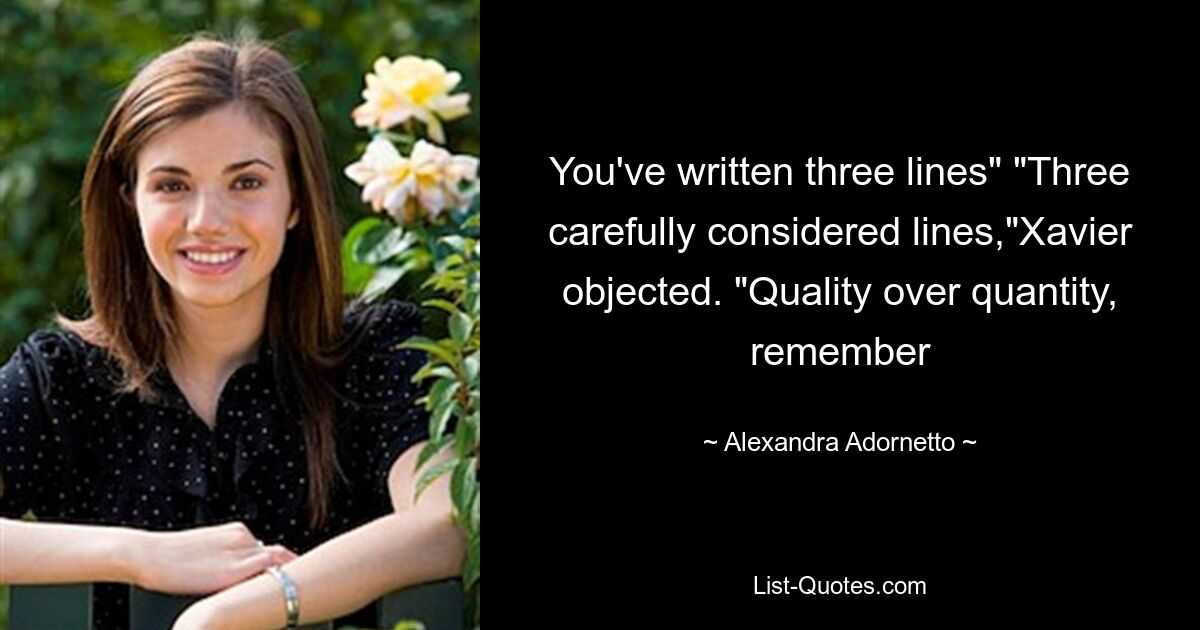 You've written three lines" "Three carefully considered lines,"Xavier objected. "Quality over quantity, remember — © Alexandra Adornetto