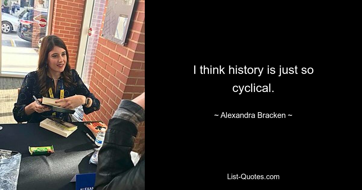 I think history is just so cyclical. — © Alexandra Bracken