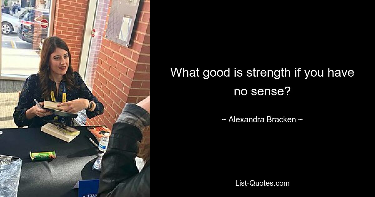 What good is strength if you have no sense? — © Alexandra Bracken