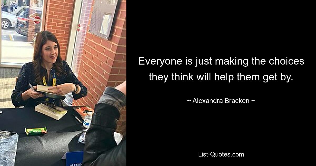 Everyone is just making the choices they think will help them get by. — © Alexandra Bracken