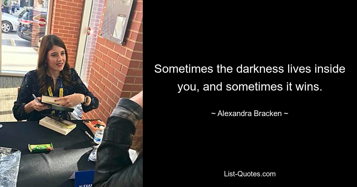 Sometimes the darkness lives inside you, and sometimes it wins. — © Alexandra Bracken