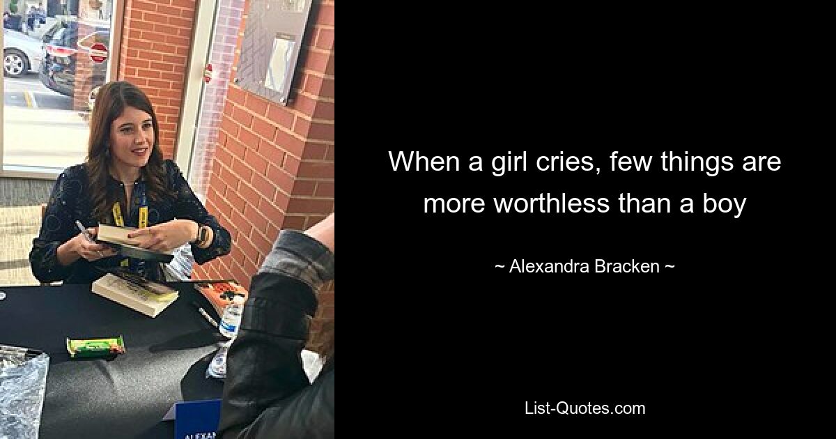 When a girl cries, few things are more worthless than a boy — © Alexandra Bracken