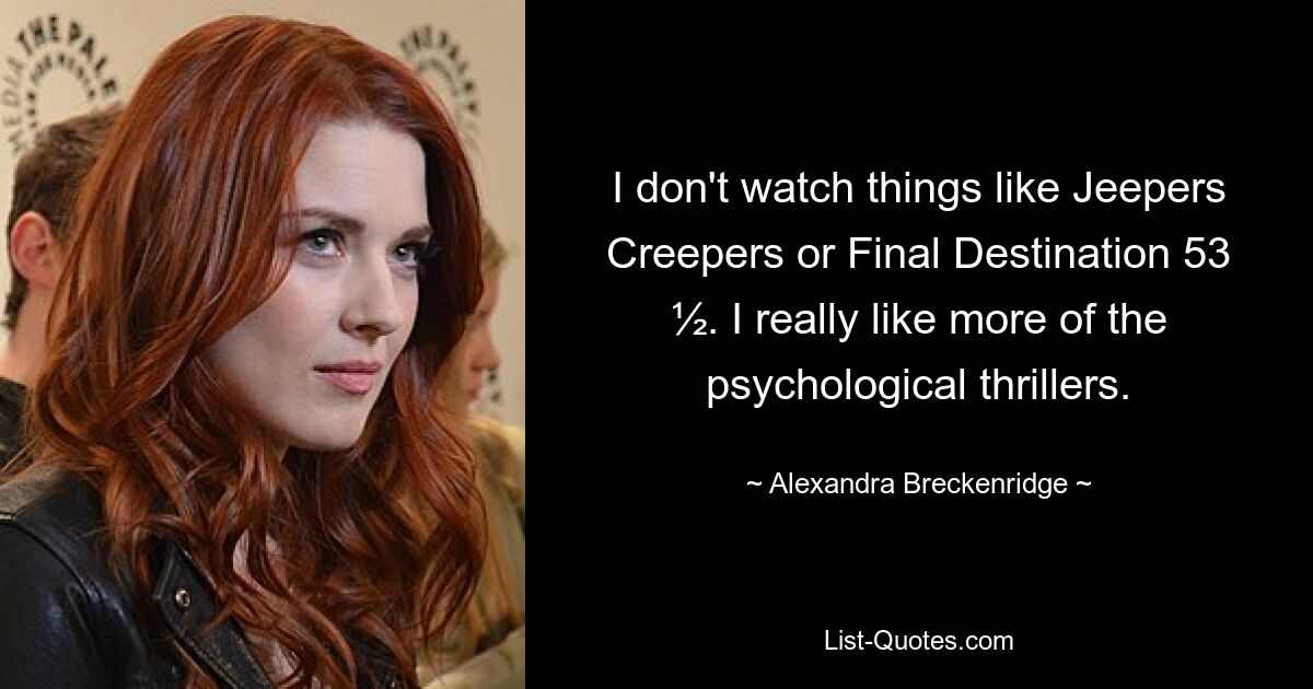 I don't watch things like Jeepers Creepers or Final Destination 53 ½. I really like more of the psychological thrillers. — © Alexandra Breckenridge