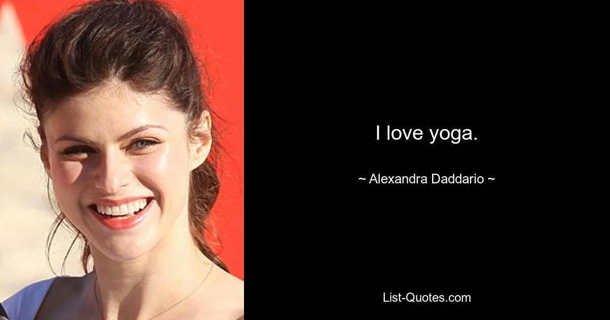 I love yoga. — © Alexandra Daddario