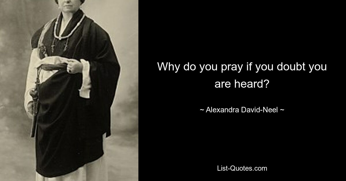 Why do you pray if you doubt you are heard? — © Alexandra David-Neel