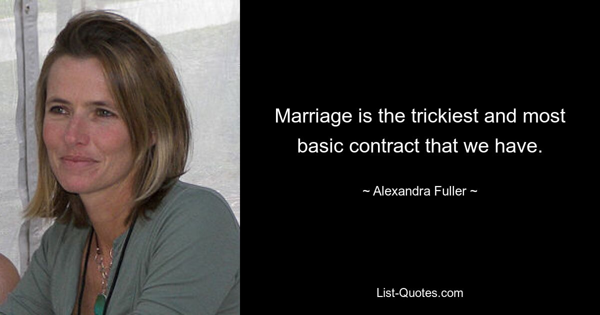 Marriage is the trickiest and most basic contract that we have. — © Alexandra Fuller