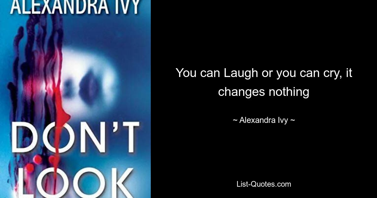 You can Laugh or you can cry, it changes nothing — © Alexandra Ivy