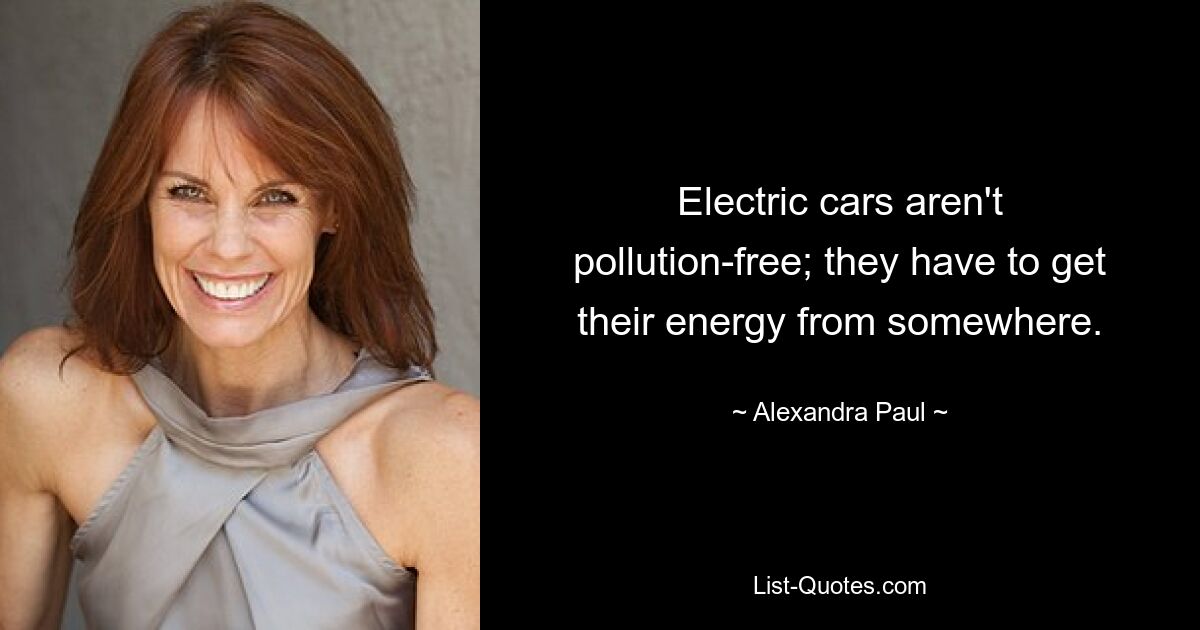 Electric cars aren't pollution-free; they have to get their energy from somewhere. — © Alexandra Paul