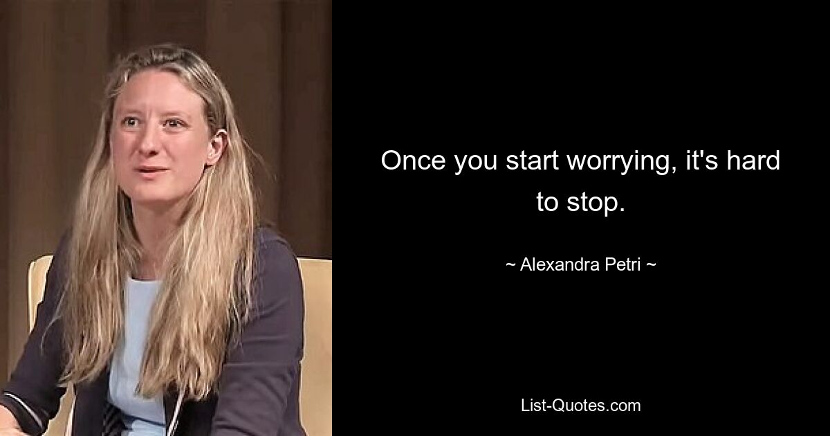 Once you start worrying, it's hard to stop. — © Alexandra Petri