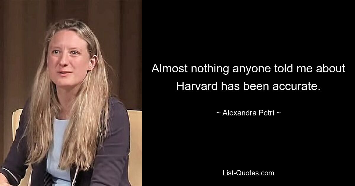 Almost nothing anyone told me about Harvard has been accurate. — © Alexandra Petri