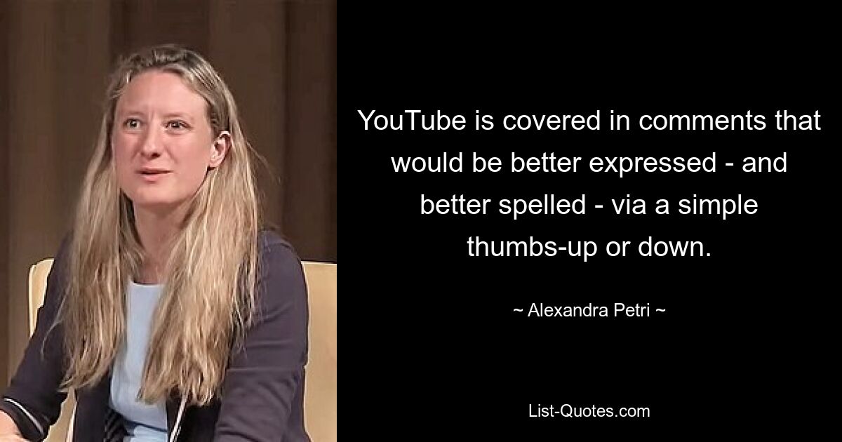 YouTube is covered in comments that would be better expressed - and better spelled - via a simple thumbs-up or down. — © Alexandra Petri