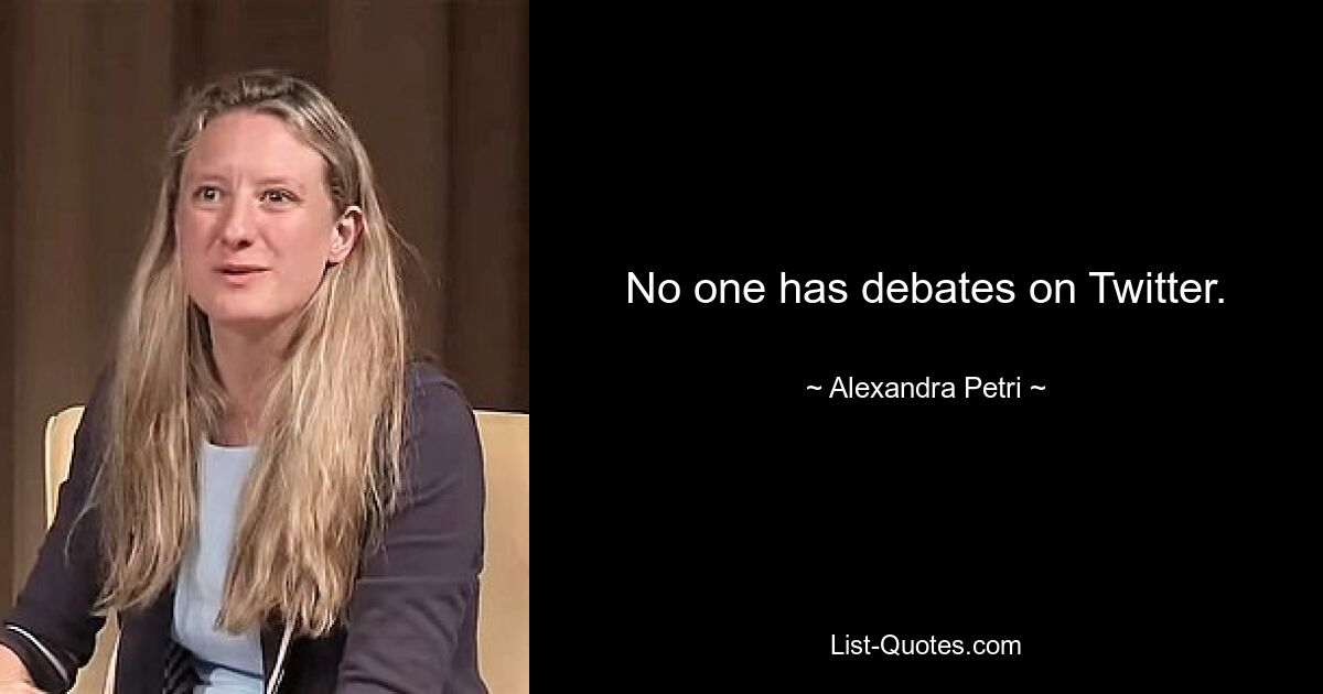 No one has debates on Twitter. — © Alexandra Petri