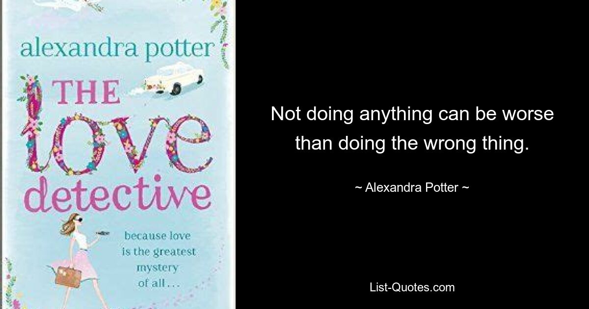 Not doing anything can be worse than doing the wrong thing. — © Alexandra Potter