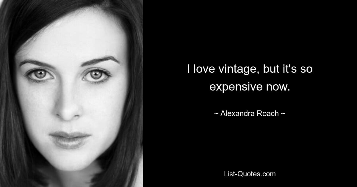 I love vintage, but it's so expensive now. — © Alexandra Roach